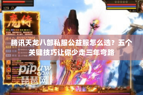 腾讯天龙八部私服公益服怎么选？五个关键技巧让你少走三年弯路