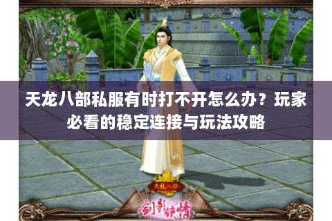 天龙八部私服有时打不开怎么办？玩家必看的稳定连接与玩法攻略