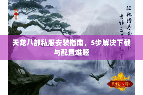 天龙八部私服安装指南，5步解决下载与配置难题