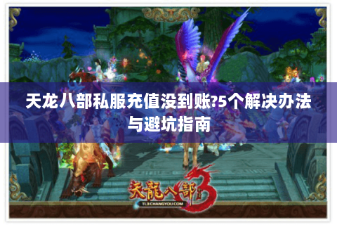 天龙八部私服充值没到账?5个解决办法与避坑指南
