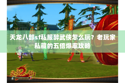 天龙八部sf私服醉武侠怎么玩？老玩家私藏的五倍爆率攻略