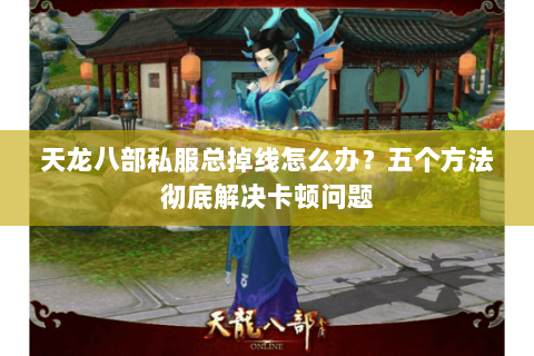 天龙八部私服总掉线怎么办？五个方法彻底解决卡顿问题