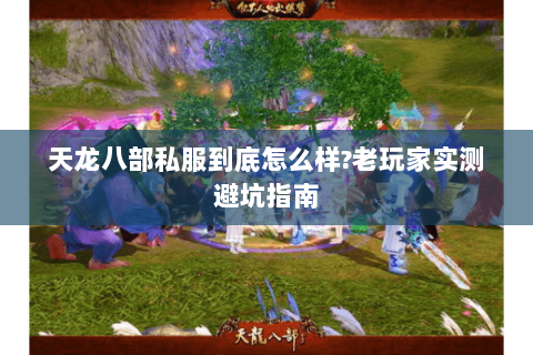 天龙八部私服到底怎么样?老玩家实测避坑指南