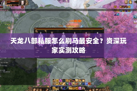天龙八部私服怎么刷马最安全？资深玩家实测攻略