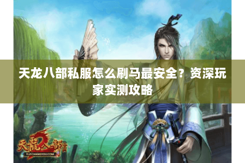 天龙八部私服怎么刷马最安全？资深玩家实测攻略
