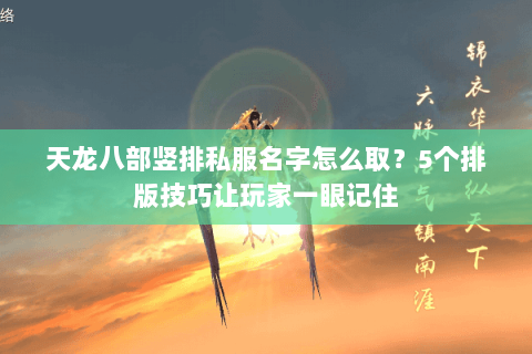天龙八部竖排私服名字怎么取？5个排版技巧让玩家一眼记住