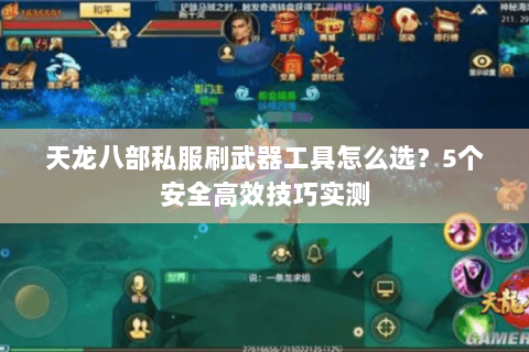 天龙八部私服刷武器工具怎么选？5个安全高效技巧实测