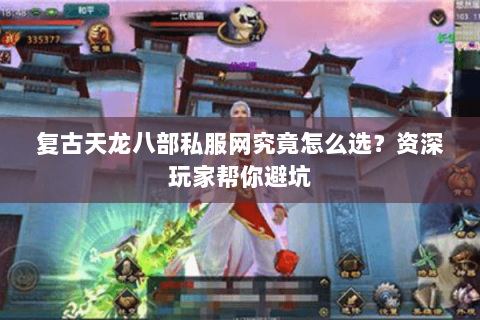 复古天龙八部私服网究竟怎么选？资深玩家帮你避坑