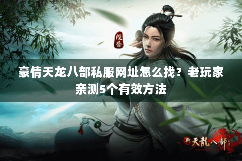 豪情天龙八部私服网址怎么找？老玩家亲测5个有效方法