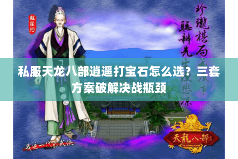 私服天龙八部逍遥打宝石怎么选？三套方案破解决战瓶颈