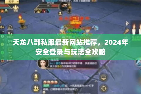 天龙八部私服最新网站推荐，2024年安全登录与玩法全攻略