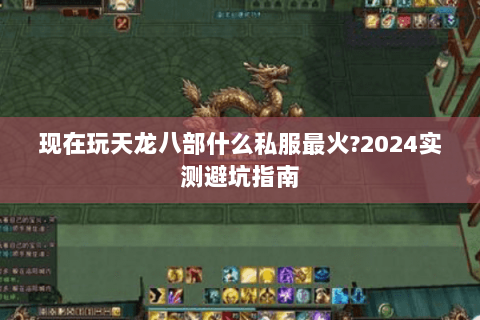 现在玩天龙八部什么私服最火？2024实测避坑指南