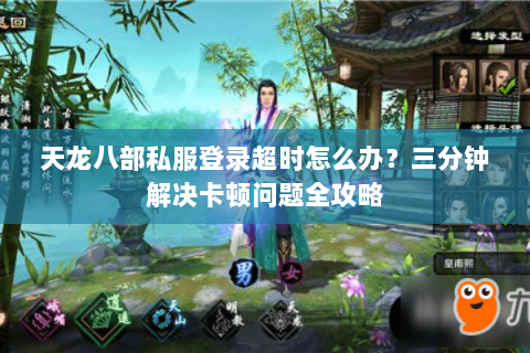 天龙八部私服登录超时怎么办？三分钟解决卡顿问题全攻略