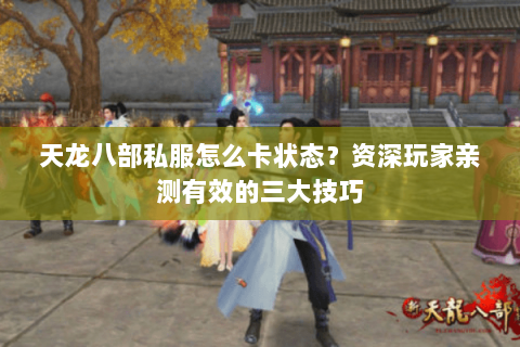 天龙八部私服怎么卡状态？资深玩家亲测有效的三大技巧