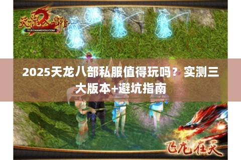 2025天龙八部私服值得玩吗？实测三大版本+避坑指南