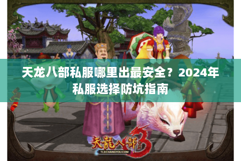 天龙八部私服哪里出最安全？2024年私服选择防坑指南
