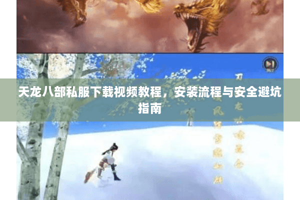 天龙八部私服下载视频教程，安装流程与安全避坑指南