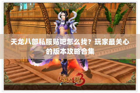 天龙八部私服贴吧怎么找？玩家最关心的版本攻略合集