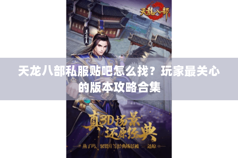 天龙八部私服贴吧怎么找？玩家最关心的版本攻略合集