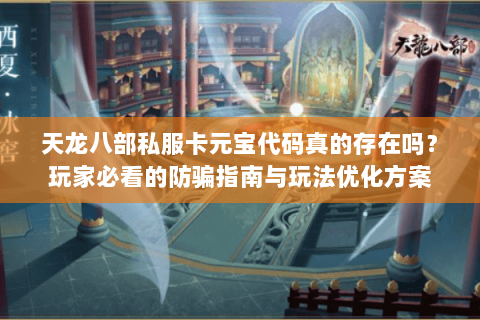 天龙八部私服卡元宝代码真的存在吗？玩家必看的防骗指南与玩法优化方案
