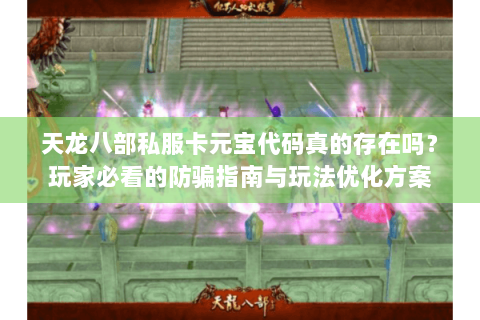 天龙八部私服卡元宝代码真的存在吗？玩家必看的防骗指南与玩法优化方案
