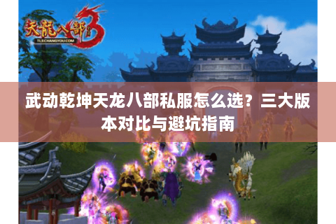 武动乾坤天龙八部私服怎么选？三大版本对比与避坑指南