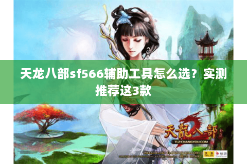 天龙八部sf566辅助工具怎么选？实测推荐这3款