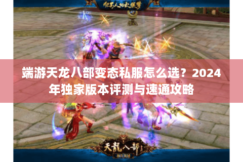 端游天龙八部变态私服怎么选？2024年独家版本评测与速通攻略