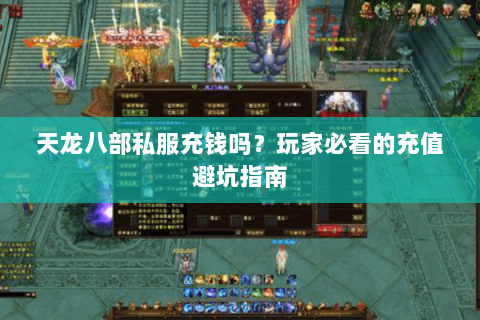 天龙八部私服充钱吗？玩家必看的充值避坑指南