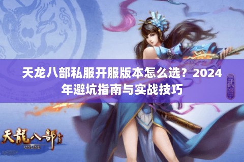 天龙八部私服开服版本怎么选？2024年避坑指南与实战技巧