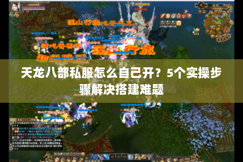 天龙八部私服怎么自己开？5个实操步骤解决搭建难题
