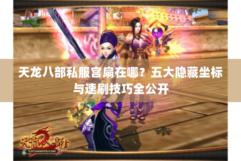 天龙八部私服宫扇在哪？五大隐藏坐标与速刷技巧全公开