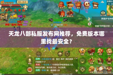 天龙八部私服发布网推荐，免费版本哪里找最安全？