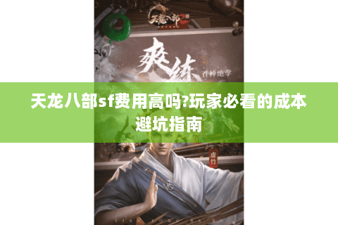 天龙八部sf费用高吗?玩家必看的成本避坑指南