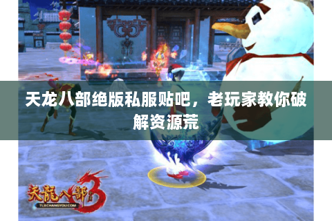 天龙八部绝版私服贴吧，老玩家教你破解资源荒