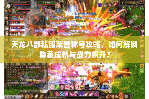 天龙八部私服荣誉称号攻略，如何解锁隐藏成就与战力飙升？