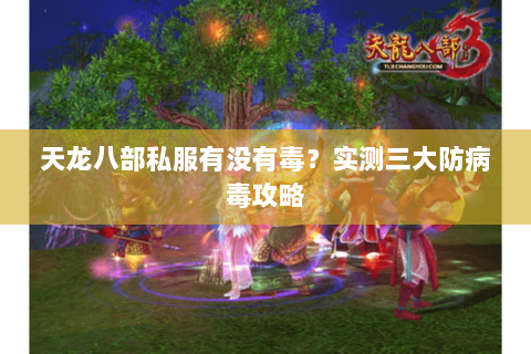 天龙八部私服有没有毒？实测三大防病毒攻略