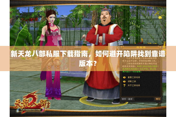 新天龙八部私服下载指南，如何避开陷阱找到靠谱版本？