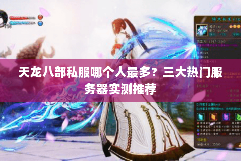 天龙八部私服哪个人最多？三大热门服务器实测推荐