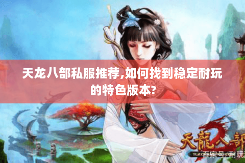 天龙八部私服推荐,如何找到稳定耐玩的特色版本?