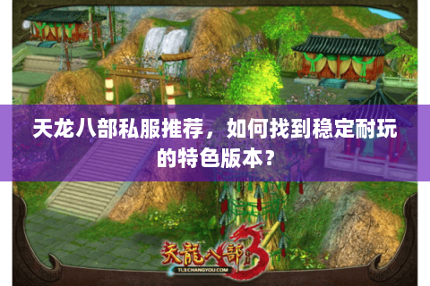 天龙八部私服推荐，如何找到稳定耐玩的特色版本？