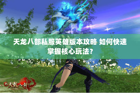 天龙八部私服英雄版本攻略 如何快速掌握核心玩法？