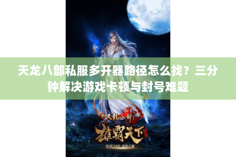 天龙八部私服多开器路径怎么找？三分钟解决游戏卡顿与封号难题