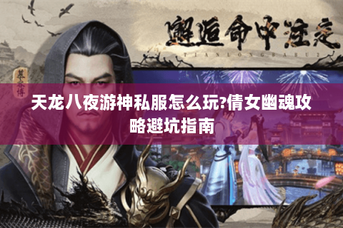 天龙八夜游神私服怎么玩?倩女幽魂攻略避坑指南