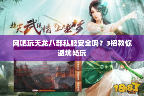 网吧玩天龙八部私服安全吗？3招教你避坑畅玩