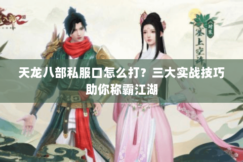 天龙八部私服口怎么打？三大实战技巧助你称霸江湖