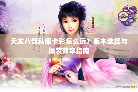 天龙八部私服卡彩怎么玩？版本选择与爆装效率指南