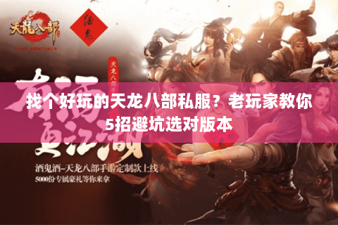 找个好玩的天龙八部私服？老玩家教你5招避坑选对版本