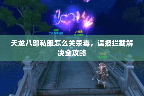 天龙八部私服怎么关杀毒，误报拦截解决全攻略