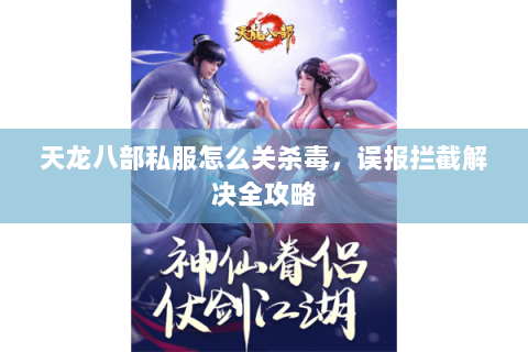 天龙八部私服怎么关杀毒，误报拦截解决全攻略